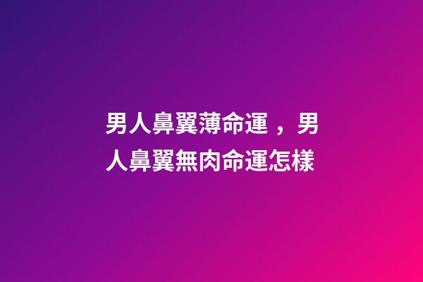 男人鼻翼薄命運，男人鼻翼無肉命運怎樣